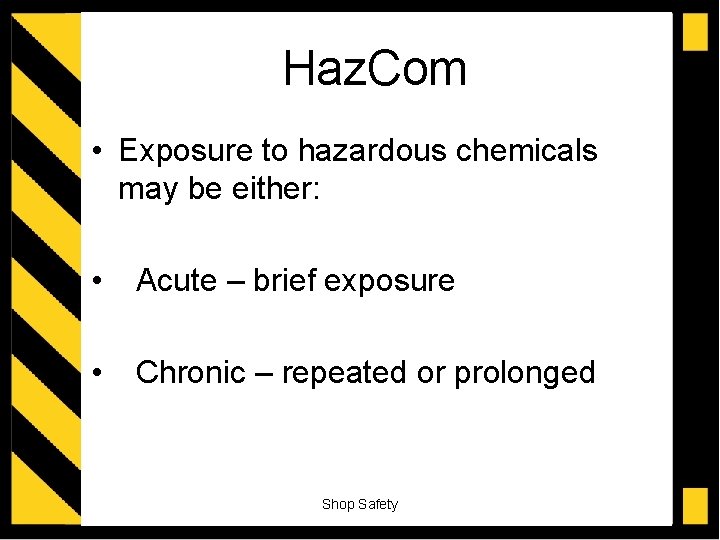 Haz. Com • Exposure to hazardous chemicals may be either: • Acute – brief