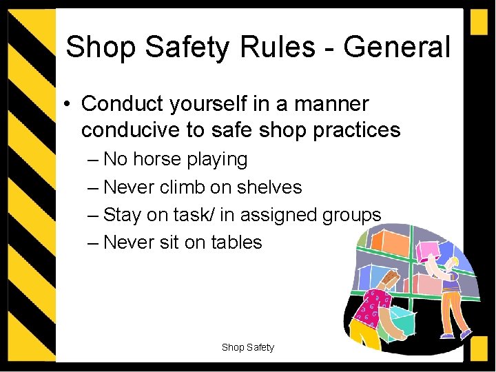 Shop Safety Rules - General • Conduct yourself in a manner conducive to safe