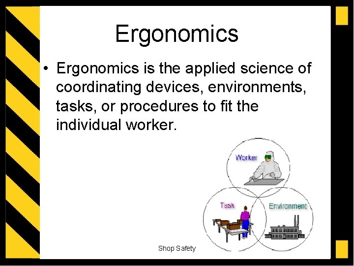 Ergonomics • Ergonomics is the applied science of coordinating devices, environments, tasks, or procedures