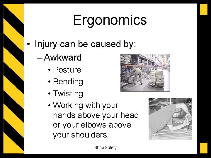 Ergonomics • Injury can be caused by: – Awkward • Posture • Bending •