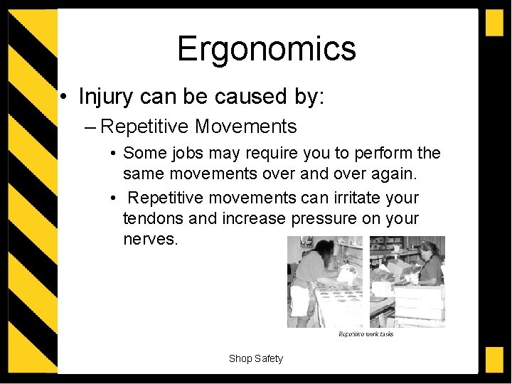 Ergonomics • Injury can be caused by: – Repetitive Movements • Some jobs may