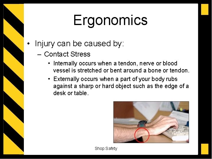 Ergonomics • Injury can be caused by: – Contact Stress • Internally occurs when