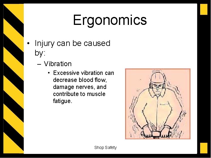 Ergonomics • Injury can be caused by: – Vibration • Excessive vibration can decrease