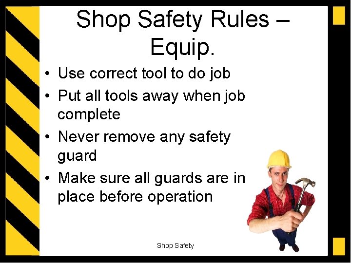 Shop Safety Rules – Equip. • Use correct tool to do job • Put