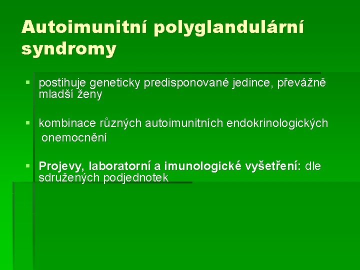Autoimunitní polyglandulární syndromy § postihuje geneticky predisponované jedince, převážně mladší ženy § kombinace různých
