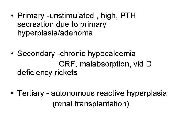  • Primary -unstimulated , high, PTH secreation due to primary hyperplasia/adenoma • Secondary