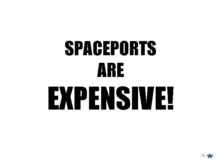 SPACEPORTS ARE EXPENSIVE! 25 SPACEPORTS ARE EXPENSIVE! 25