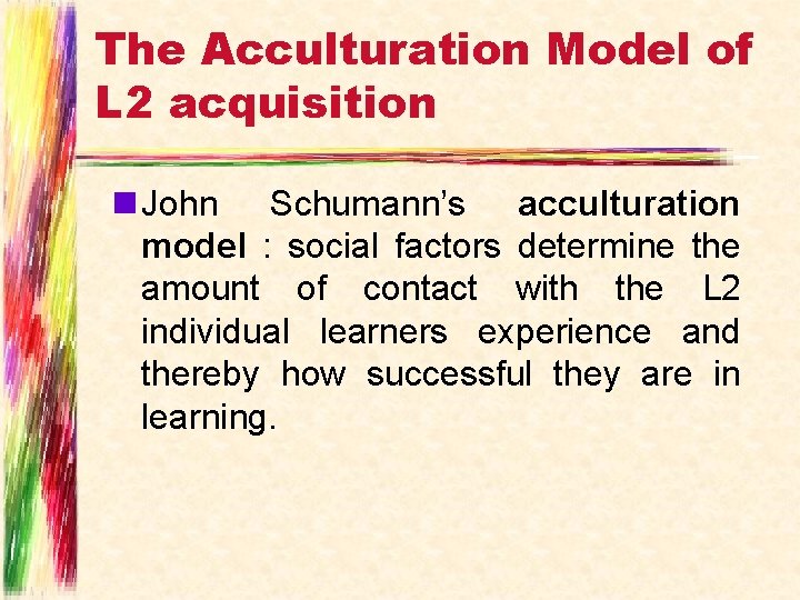 The Acculturation Model of L 2 acquisition n John Schumann’s acculturation model : social