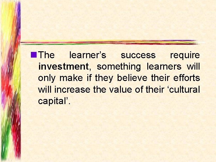 n The learner’s success require investment, something learners will only make if they believe