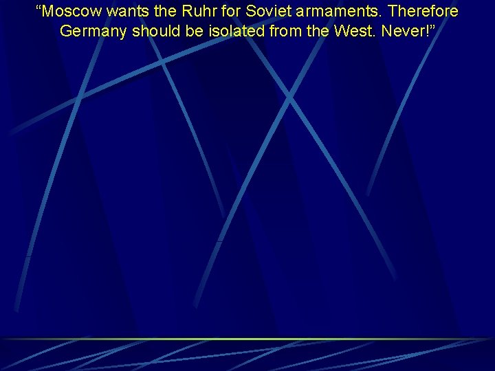 “Moscow wants the Ruhr for Soviet armaments. Therefore Germany should be isolated from the