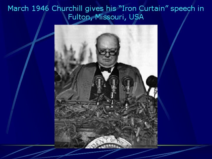 March 1946 Churchill gives his “Iron Curtain” speech in Fulton, Missouri, USA 
