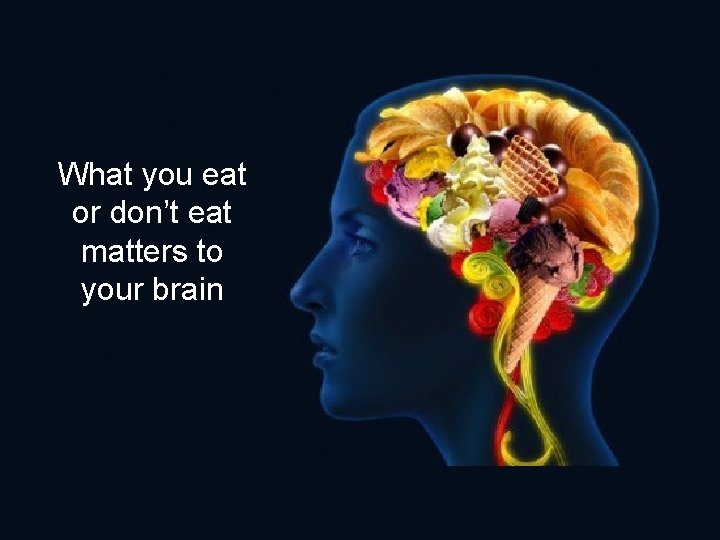 What you eat or don’t eat matters to your brain What you eat or don’t eat matters to your brain
