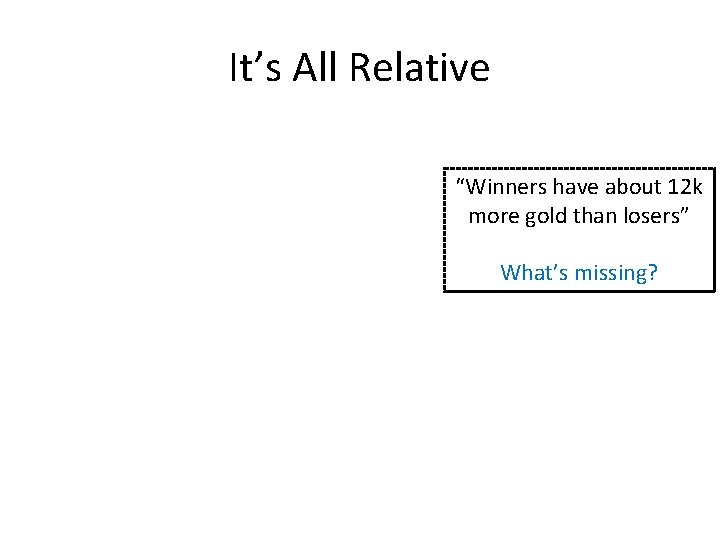 It’s All Relative “Winners have about 12 k more gold than losers” What’s missing?