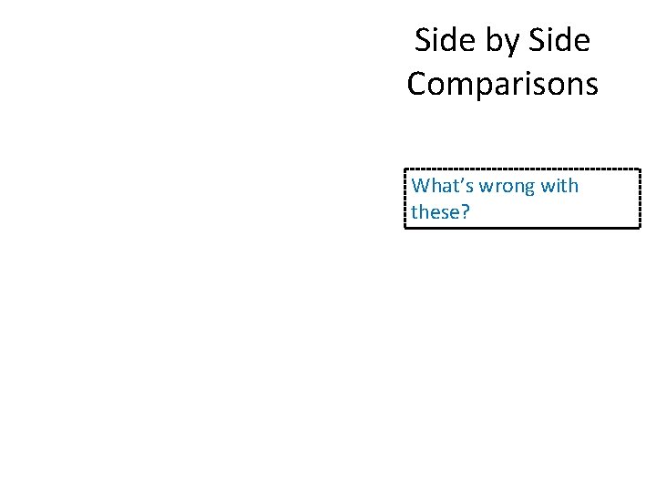 Side by Side Comparisons What’s wrong with these? 