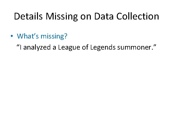 Details Missing on Data Collection • What’s missing? “I analyzed a League of Legends