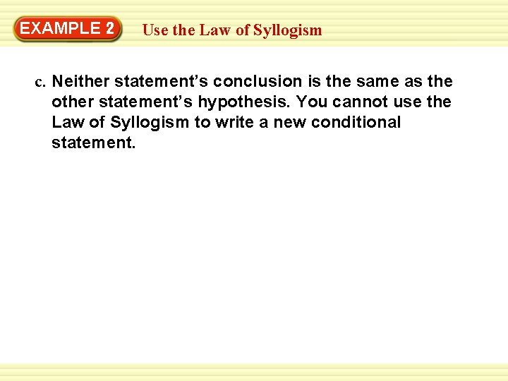 EXAMPLE 2 Use the Law of Syllogism c. Neither statement’s conclusion is the same