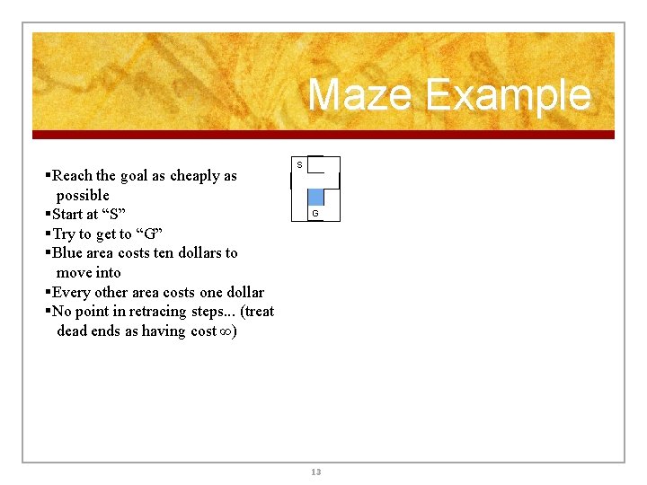 Maze Example §Reach the goal as cheaply as possible §Start at “S” §Try to Maze Example §Reach the goal as cheaply as possible §Start at “S” §Try to