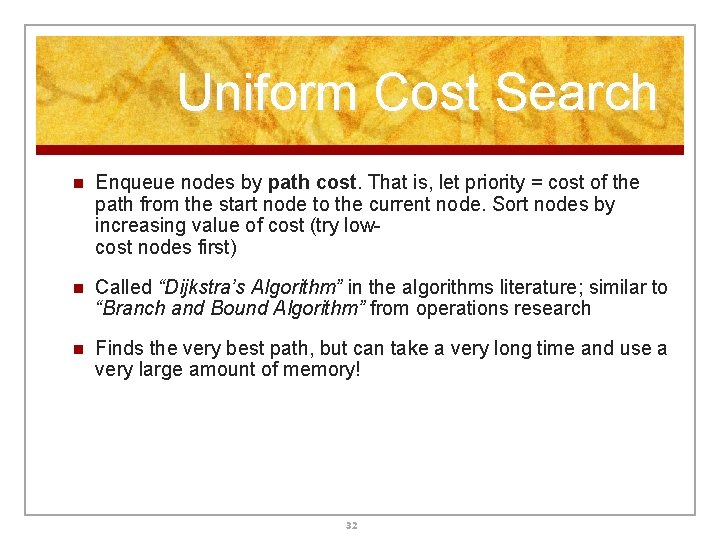 Uniform Cost Search n Enqueue nodes by path cost. That is, let priority = Uniform Cost Search n Enqueue nodes by path cost. That is, let priority =