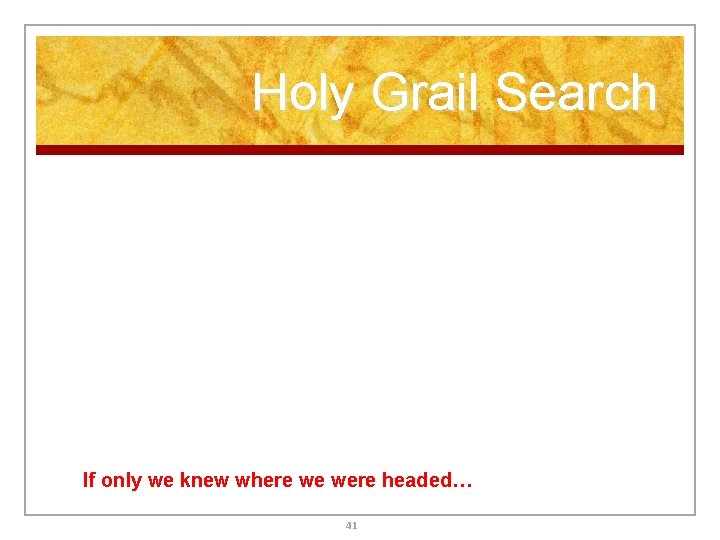 Holy Grail Search If only we knew where we were headed… 41 Holy Grail Search If only we knew where we were headed… 41