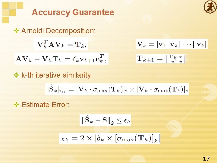 Accuracy Guarantee v Arnoldi Decomposition: v k-th iterative similarity v Estimate Error: 17 