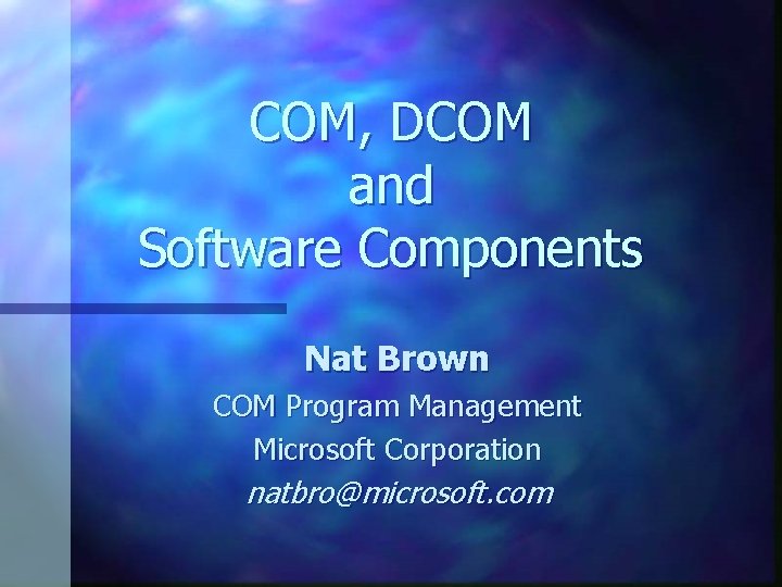 COM, DCOM and Software Components Nat Brown COM Program Management Microsoft Corporation natbro@microsoft. com