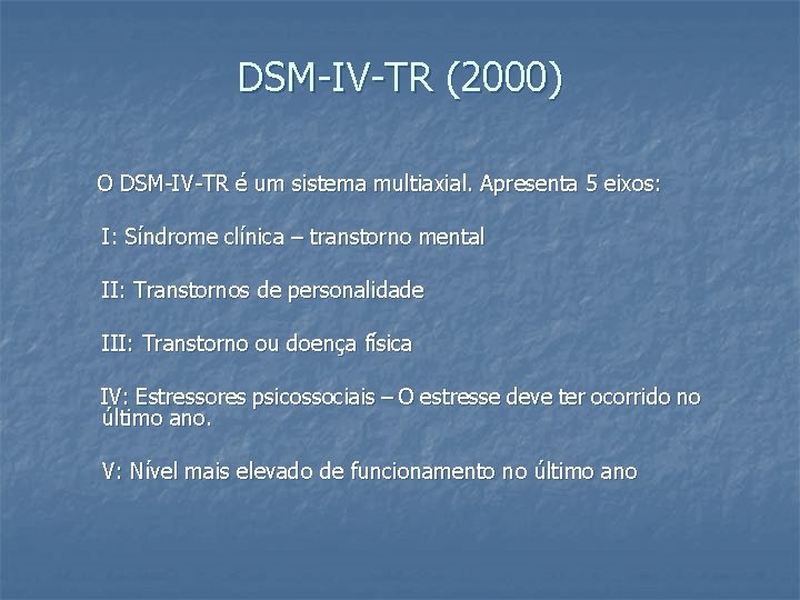 DSM-IV-TR (2000) O DSM-IV-TR é um sistema multiaxial. Apresenta 5 eixos: I: Síndrome clínica