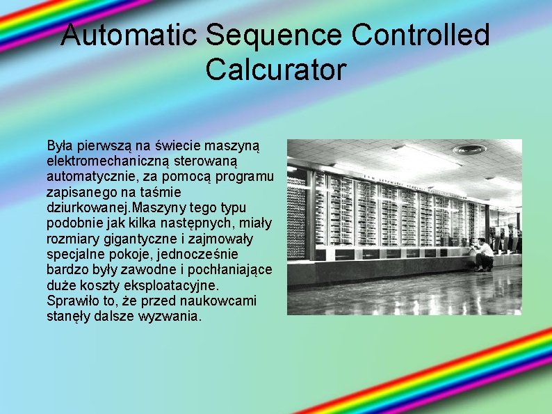 Automatic Sequence Controlled Calcurator Była pierwszą na świecie maszyną elektromechaniczną sterowaną automatycznie, za pomocą