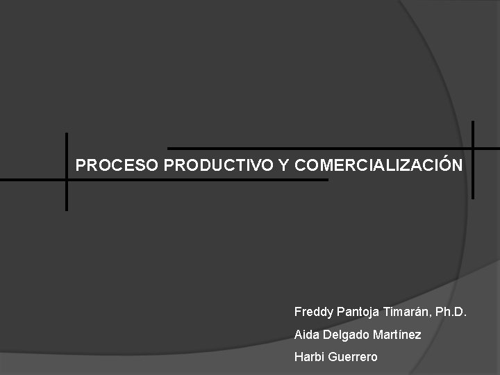 PROCESO PRODUCTIVO Y COMERCIALIZACIÓN Freddy Pantoja Timarán, Ph. D. Aida Delgado Martínez Harbi Guerrero