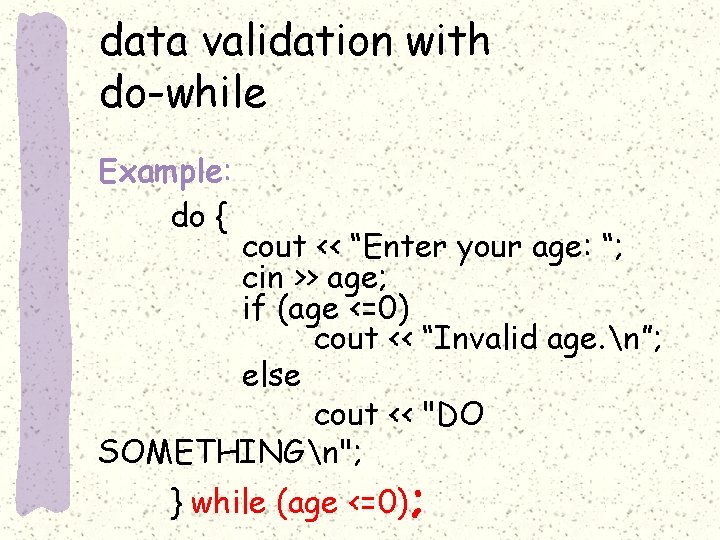 data validation with do-while Example: do { cout << “Enter your age: “; cin