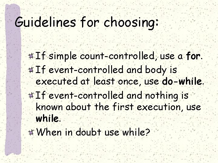 Guidelines for choosing: If simple count-controlled, use a for. If event-controlled and body is