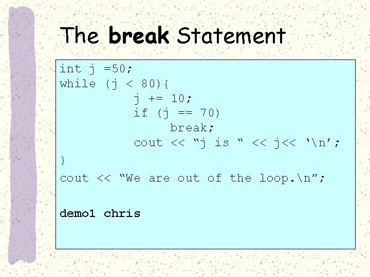 The break Statement int j =50; while (j < 80){ j += 10; if