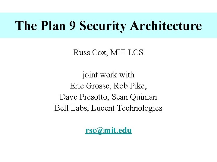 The Plan 9 Security Architecture Russ Cox, MIT LCS joint work with Eric Grosse,