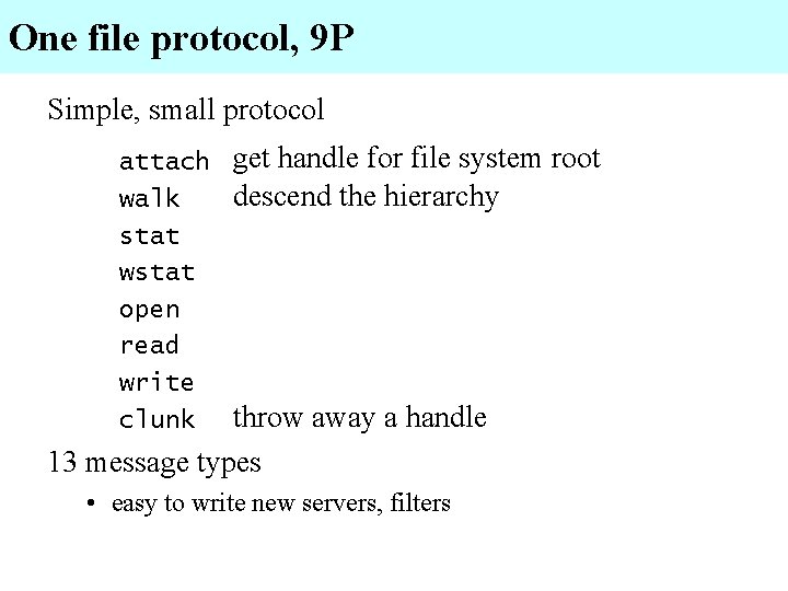 One file protocol, 9 P Simple, small protocol attach walk stat wstat open read