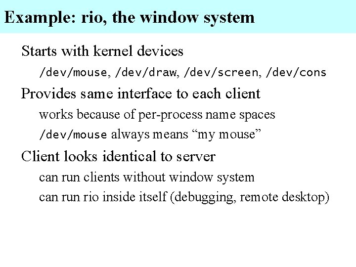 Example: rio, the window system Starts with kernel devices /dev/mouse, /dev/draw, /dev/screen, /dev/cons Provides
