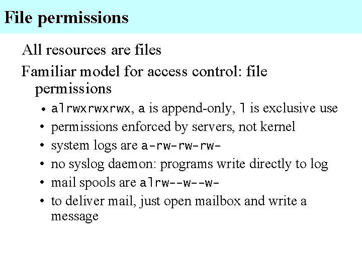 File permissions All resources are files Familiar model for access control: file permissions •