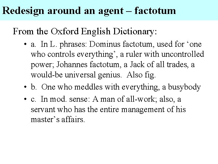 Redesign around an agent – factotum From the Oxford English Dictionary: • a. In