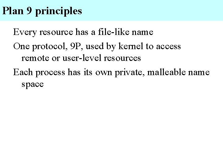 Plan 9 principles Every resource has a file-like name One protocol, 9 P, used