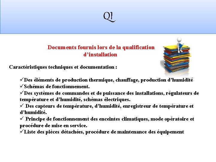 QI Documents fournis lors de la qualification d’installation Caractéristiques techniques et documentation : üDes