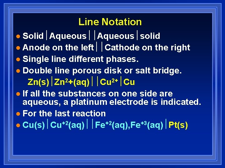 Line Notation Solid½Aqueous½solid l Anode on the left½½Cathode on the right l Single line Line Notation Solid½Aqueous½solid l Anode on the left½½Cathode on the right l Single line