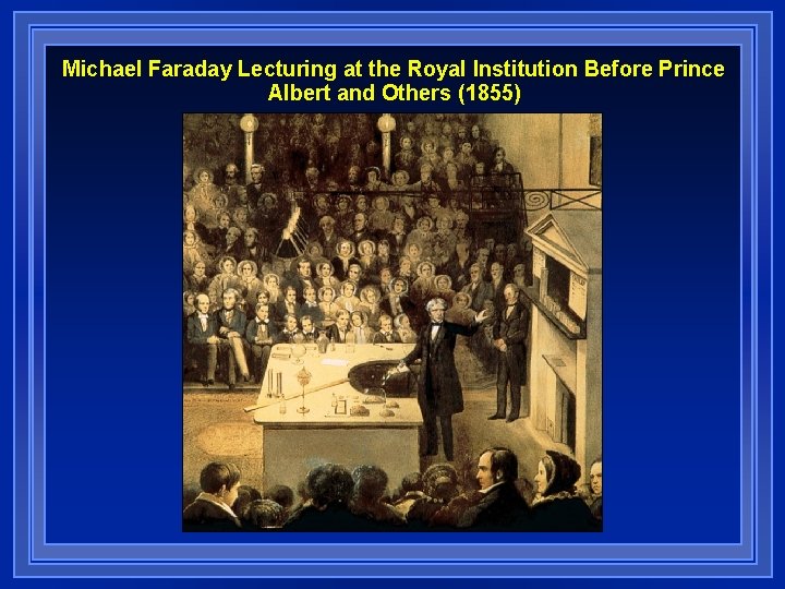 Michael Faraday Lecturing at the Royal Institution Before Prince Albert and Others (1855) Michael Faraday Lecturing at the Royal Institution Before Prince Albert and Others (1855)