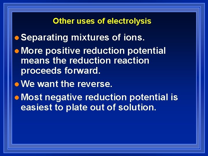 Other uses of electrolysis l Separating mixtures of ions. l More positive reduction potential Other uses of electrolysis l Separating mixtures of ions. l More positive reduction potential