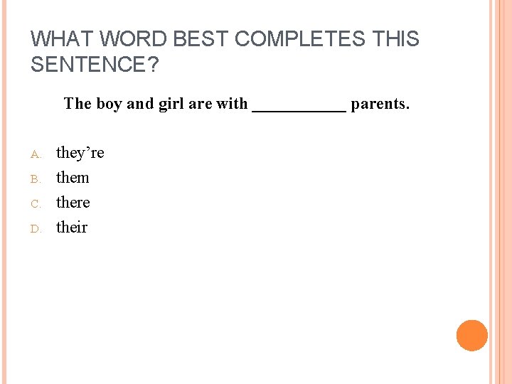 WHAT WORD BEST COMPLETES THIS SENTENCE? The boy and girl are with ______ parents.