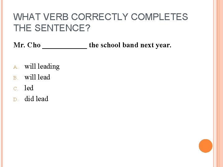 WHAT VERB CORRECTLY COMPLETES THE SENTENCE? Mr. Cho ______ the school band next year.