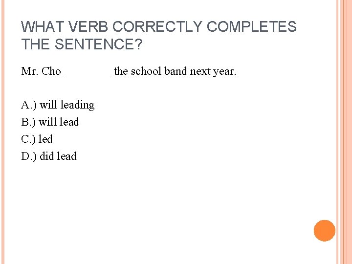 WHAT VERB CORRECTLY COMPLETES THE SENTENCE? Mr. Cho ____ the school band next year.