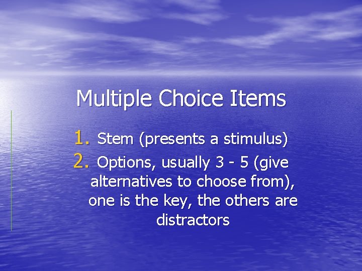 Multiple Choice Items 1. Stem (presents a stimulus) 2. Options, usually 3 - 5