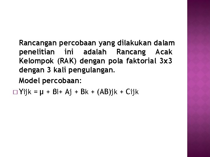 Rancangan percobaan yang dilakukan dalam penelitian ini adalah Rancang Acak Kelompok (RAK) dengan pola