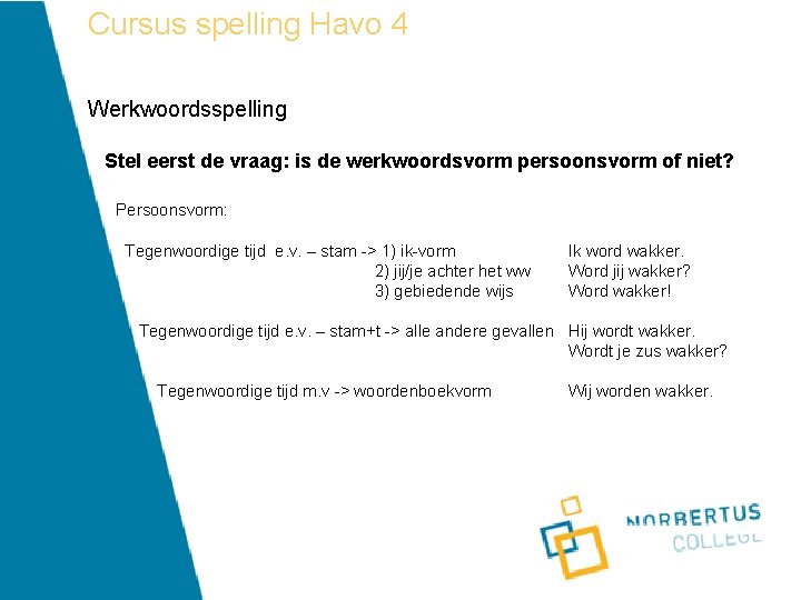 Cursus spelling Havo 4 Werkwoordsspelling Stel eerst de vraag: is de werkwoordsvorm persoonsvorm of