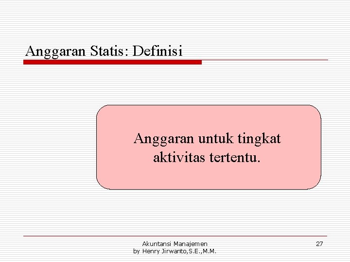 Anggaran Statis: Definisi Anggaran untuk tingkat aktivitas tertentu. Akuntansi Manajemen by Henry Jirwanto, S.