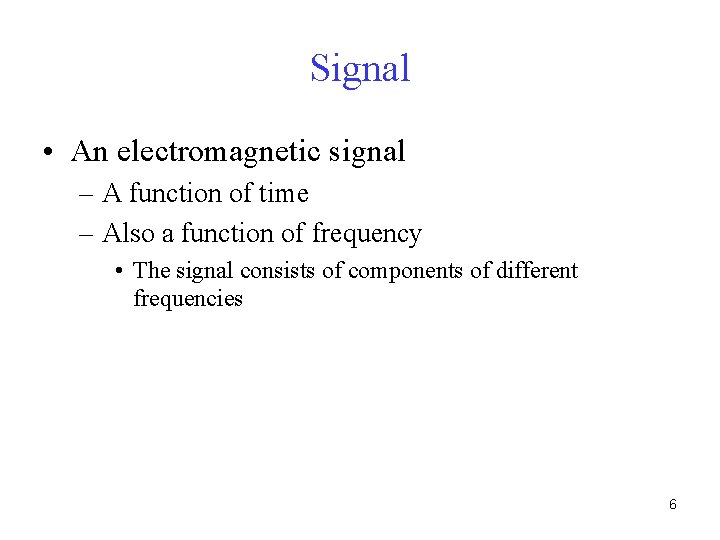 Signal • An electromagnetic signal – A function of time – Also a function