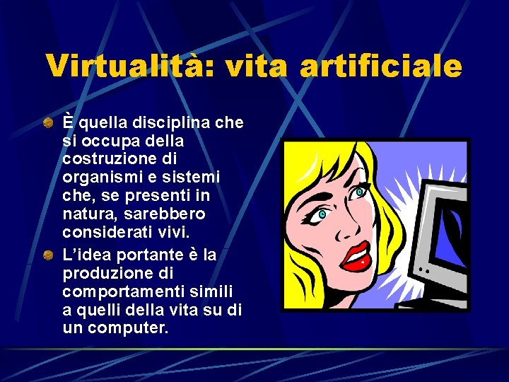 Virtualità: vita artificiale È quella disciplina che si occupa della costruzione di organismi e